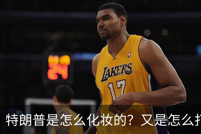 特朗普是怎么化妆的？又是怎么打虎的？